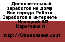 Дополнительный заработок на дому - Все города Работа » Заработок в интернете   . Ненецкий АО,Каратайка п.